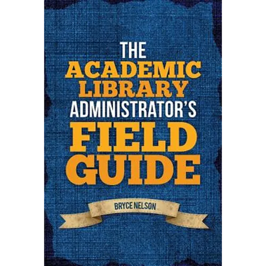 The Academic Library Administrator's Field Guide
