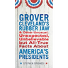 Grover Cleveland's Rubber Jaw and Other Unusual, Unexpected, Unbelievable But Al