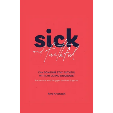 Sick and Faithful: Can Someone Stay Faithful with an Eating Disorder? for the One Who Struggles and Their Supports