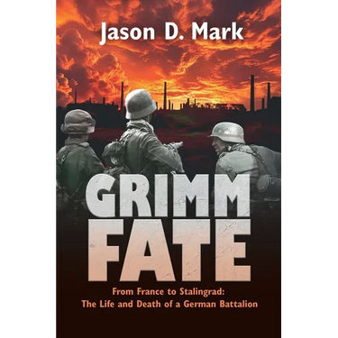 Grimm Fate: From France to Stalingrad: The Life and Death of a German Battalion