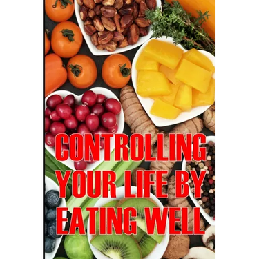Controlling Your Life by Eating Well: How to Control Your Appetite and Live an Abundant Life Is the Best Gift Idea