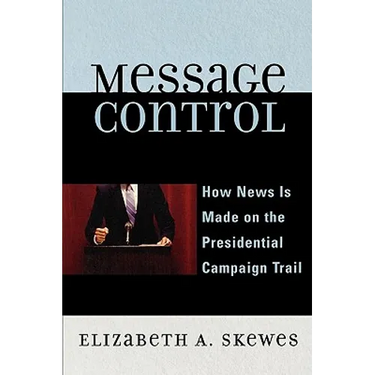 Message Control: How News Is Made on the Presidential Campaign Trail