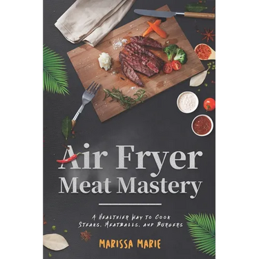 Air Fryer Meat Mastery: A Healthier Way to Cook Steaks, Meatballs, and Burgers
