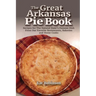 The Great Arkansas Pie Book: Recipes for The Natural State's Famous Dish From Our Favorite Restaurants, Bakeries and Home Cooks