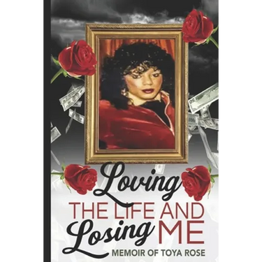 Loving The Life and Losing Me: Memoir of Toya Rose