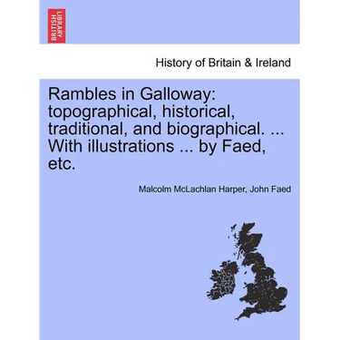 Rambles in Galloway: Topographical, Historical, Traditional, and Biographical. ... with Illustrations ... by Faed, Etc.