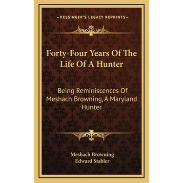 Forty-Four Years Of The Life Of A Hunter: Being Reminiscences Of Meshach Browning, A Maryland Hunter