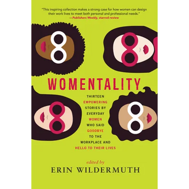 Womentality: Thirteen Empowering Stories by Everyday Women Who Said Goodbye to the Workplace and Hello to Their Lives
