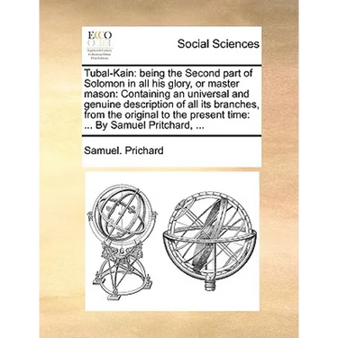 Tubal-Kain: Being the Second Part of Solomon in All His Glory, or Master Mason: Containing an Universal and Genuine Description of
