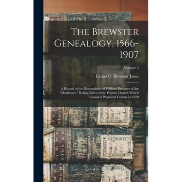 The Brewster Genealogy, 1566-1907; a Record of the Descendants of William Brewster of the "Mayflower." Ruling Elder of the Pilgrim Church Which Founde