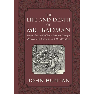 The Life and Death of Mr. Badman: Presented to the World in a Familiar Dialogue between Mr. Wiseman and Mr. Attentive