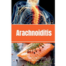 Arachnoiditis: A Beginner's Quick Start Guide to Managing the Condition Through Diet and Other Natural Methods, With Sample Recipes