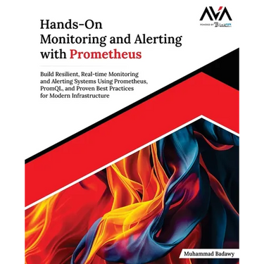 Hands-On Monitoring and Alerting with Prometheus: Build Resilient, Real-time Monitoring and Alerting Systems Using Prometheus, PromQL, and Proven Best