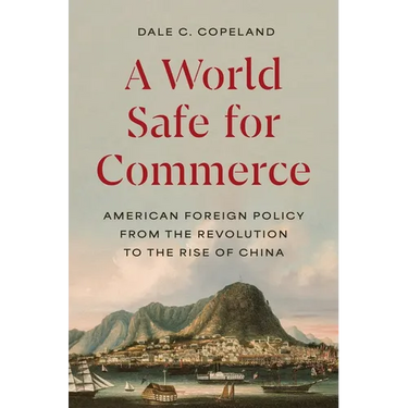 A World Safe for Commerce: American Foreign Policy from the Revolution to the Rise of China