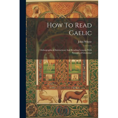 How To Read Gaelic: Orthographical Instructions And Reading Lessons With Synoptical Grammar