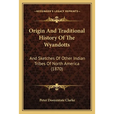 Origin And Traditional History Of The Wyandotts: And Sketches Of Other Indian Tribes Of North America (1870)