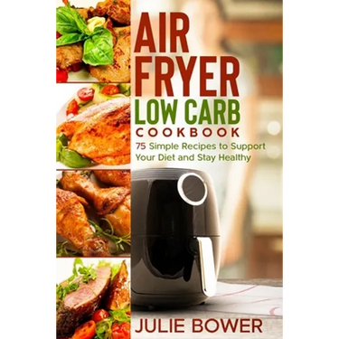 Air Fryer Low Carb Cookbook: 75 Simple Recipes to Support Your Diet and Stay Healthy