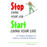Stop Living Your Job, Start Living Your Life: 85 Simple Strategies to Achieve Work/Life Balance