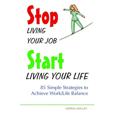 Stop Living Your Job, Start Living Your Life: 85 Simple Strategies to Achieve Work/Life Balance