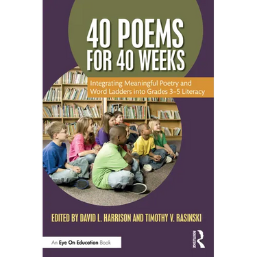 40 Poems for 40 Weeks: Integrating Meaningful Poetry and Word Ladders Into Grades 3-5 Literacy