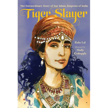Tiger Slayer: The Extraordinary Story of Nur Jahan, Empress of India