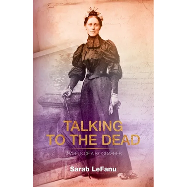 Talking to the Dead: Travels of a Biographer