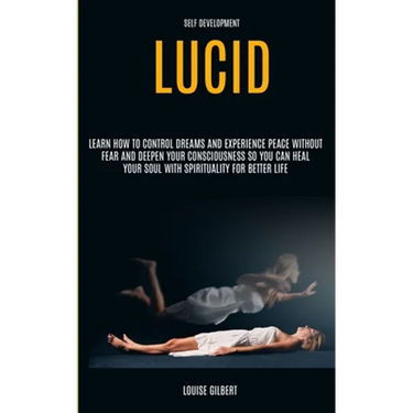 Self Development: Lucid Dreaming: Learn How to Control Dreams and Experience Peace Without Fear and Deepen Your Consciousness So You Can Heal Your Sou
