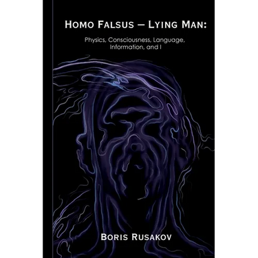 Homo Falsus - Lying Man: Physics, Consciousness, Language, Information, and I