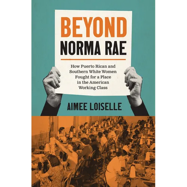 Beyond Norma Rae: How Puerto Rican and Southern White Women Fought for a Place in the American Working Class