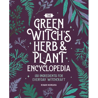 The Green Witch's Herb and Plant Encyclopedia: 150 Ingredients for Everyday Witchcraft