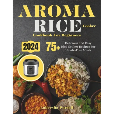 Aroma Rice Cooker Cookbook For Beginners: 75+ Delicious and Easy Rice Cooker Recipes For Hassle-Free Meals