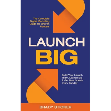 Launch Big: The Complete Digital Marketing Guide for Church Planters: Build Your Launch Team, Launch Big, And Get New Guests Every Sunday