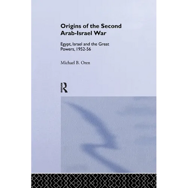 The Origins of the Second Arab-Israel War: Egypt, Israel and the Great Powers, 1952-56