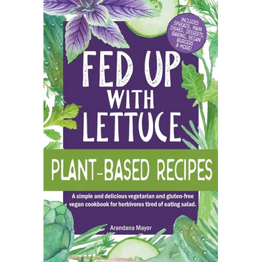 Fed Up with Lettuce Plant-Based Recipes: A Simple and Delicious Vegetarian and Gluten-Free Vegan Cookbook for Herbivores Tired of Eating Salad