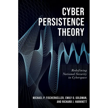 Cyber Persistence Theory: Redefining National Security in Cyberspace