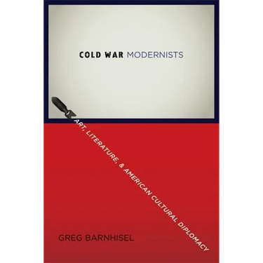 Cold War Modernists: Art, Literature, and American Cultural Diplomacy