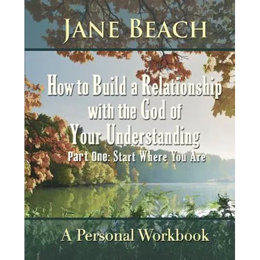 How to Build a Relationship with the God of Your Understanding: Part One Start Where You Are