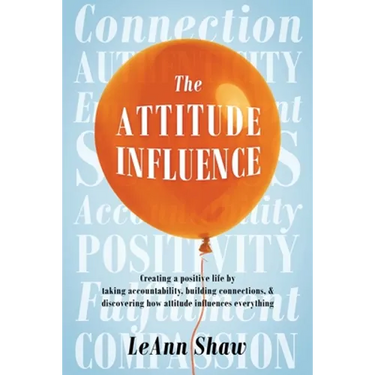 The Attitude Influence: Creating a positive life by taking accountability, building connections, & discovering how attitude influences everything