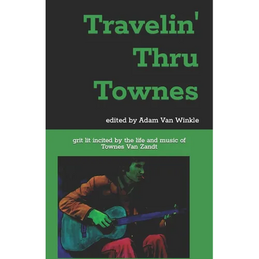 Travelin' Thru Townes: grit lit inspired by the life and music of Townes Van Zandt