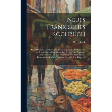 Neues Fr舅kisches Kochbuch: Oder Deutliche Und Bew臧rte Anweisung Zur Vortheilhaftesten Und Schmakhaften Zubereitung Der Speisen Und Getr舅ke, Des
