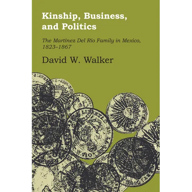 Kinship, Business, and Politics: The Martinez del Rio Family in Mexico, 1823-1867