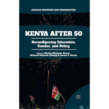 Kenya After 50: Reconfiguring Education, Gender, and Policy