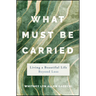 What Must Be Carried: Living a Beautiful Life Beyond Loss