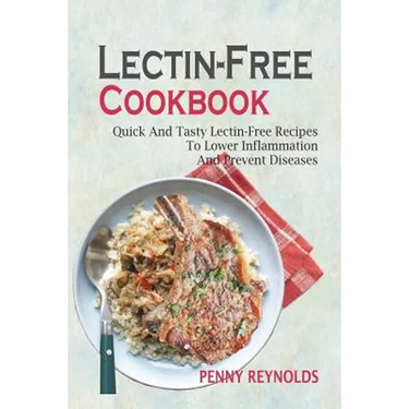 Lectin-Free Cookbook: Quick And Tasty Lectin-Free Recipes To Lower Inflammation And Prevent Diseases