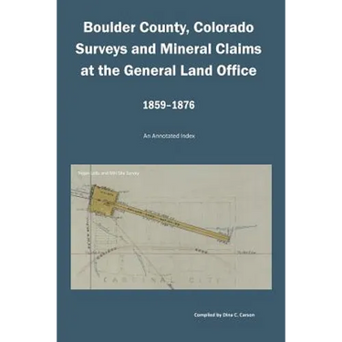 Boulder County, Colorado Surveys and Mineral Claims at the General Land Office, 1859-1876: An Annotated Index