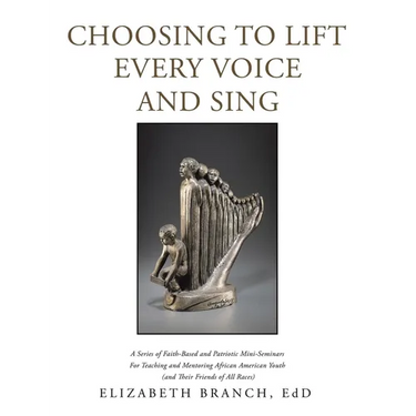 Choosing to Lift Every Voice and Sing: A Series of Faith-Based and Patriotic Mini-Seminars for Teaching and Mentoring African American Youth (And Thei