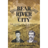 Bear River City: The Short Life of a Violent Hell-on-Wheels Camp