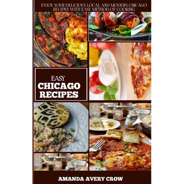 Easy Chicago Recipes: "From Deep-Dish to Hot Dogs: Simple and Delicious Chicago Classics"