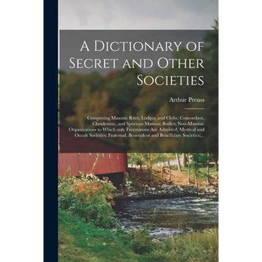 A Dictionary of Secret and Other Societies: Comprising Masonic Rites, Lodges, and Clubs; Concordant, Clandestine, and Spurious Masonic Bodies; Non-Mas