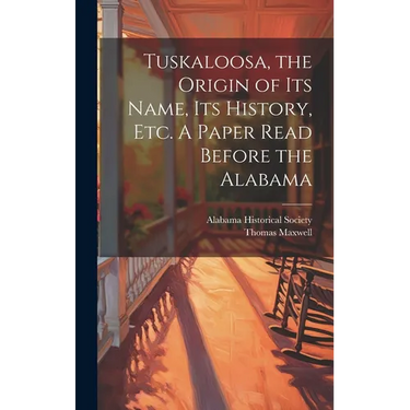 Tuskaloosa, the Origin of its Name, its History, etc. A Paper Read Before the Alabama